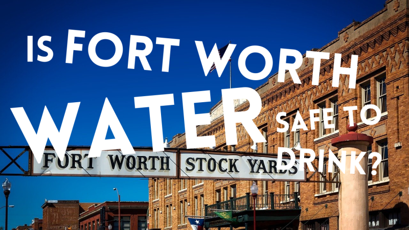 Is Fort Worth Water Safe to Drink